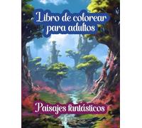 Libro de colorear para adultos Paisajes de fantasía: Naturaleza, castillos, cascadas, entornos increíbles y mucho más