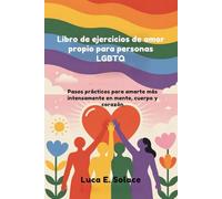 Libro de ejercicios de amor propio para personas LGBTQ: Pasos prácticos para amarte más intensamente en mente, cuerpo y corazón