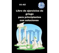 Libro de ejercicios de griego para principiantes con soluciones A1-A2: Más de 300 ejercicios prácticos con soluciones: verbos, vocabulario, lectura ... para comenzar con éxito el griego moderno.