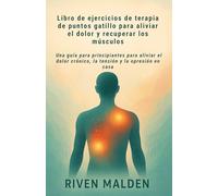 Libro de ejercicios de terapia de puntos gatillo para aliviar el dolor y recuperar los músculos: Una guía para principiantes para aliviar el dolor crónico, la tensión y la opresión en casa