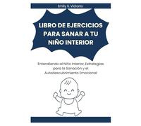 LIBRO DE EJERCICIOS PARA SANAR A TU NIÑO INTERIOR: Entendiendo al Niño Interior, Estrategias para la Sanación y el Autodescubrimiento Emocional