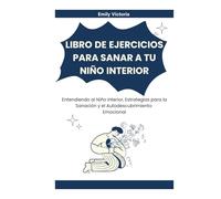 LIBRO DE EJERCICIOS PARA SANAR A TU NIÑO INTERIOR: Entendiendo al Niño Interior, Estrategias para la Sanación y el Autodescubrimiento Emocional