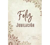 LIBRO DE FIRMAS " FELIZ JUBILACIÓN ": Regalo para despedida fiesta de Jubilación para hombre y mujer. TAPA DURA. Libro de firmas, dedicatorias, fotografías, sugerencias y más... 100 páginas.