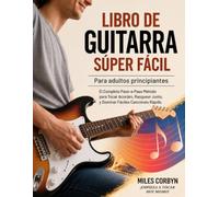 Libro de guitarra súper fácil para adultos principiantes: El completo paso-a-paso método para tocar acordes, rasguear junto, y dominar fáciles canciones rápido