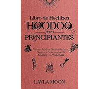Libro de Hechizos Hoodoo para Principiantes: Hechizos Fáciles y Efectivos de Raíces, Conjuros y Protección para la Sanación y la Prosperidad