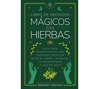 Libro de hechizos mágicos con hierbas: Guía para principiantes con hechizos para el amor, la salud, la prosperidad y mucho más (Libros de hechizos para principiantes)