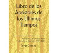 Libro de los Apóstoles de los Últimos Tiempos: Revelaciones de Nuestra Señora la Virgen María Mensajes de la aparición registrada en Chile entre 1983 y 2008