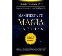 Libro de magia blanca para transformar tu vida por completo. Manifiesta tu magia en 7 días.: Incluye 77 hechizos y rituales • Rituales de protección ... • Prosperidad • Manifestación en 7 días