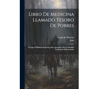 Libro De Medicina Llamado Tesoro De Pobres: En Que Se Hallaran Remedios Muy Aprobados Para La Sanidad De Diversas Enfermedades