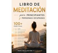 Libro de Meditación para Principiantes y Personas Ocupadas: Más de 100 prácticas para el sueño, la concentración, la atención plena, la conciencia ... para la relajación y la claridad mental