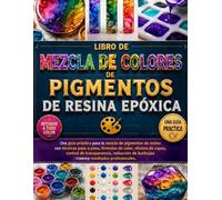 LIBRO DE MEZCLA DE COLORES DE PIGMENTOS DE RESINA EPÓXICA: Una guía práctica para la mezcla de pigmentos de resina con técnicas paso a paso, fórmulas ... de burbujas y resultados profesionales.