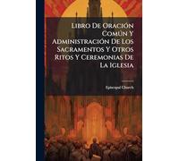 Libro De OraciÃ3n Comðn Y AdministraciÃ3n De Los Sacramentos Y Otros Ritos Y Ceremonias De La Iglesia