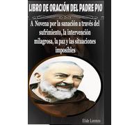 LIBRO DE ORACIÓN DEL PADRE PIO: A Novena por la sanación a través del sufrimiento, la intervención milagrosa, la paz y las situaciones imposibles