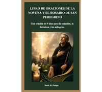 LIBRO DE ORACIONES DE LA NOVENA Y EL ROSARIO DE SAN PEREGRINO: Una oración de 9 días para la sanación, la fortaleza y los milagros.