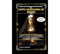 LIBRO DE ORACIONES DE SANACIÓN DE SANTA HILDEGARDA DE BINGEN: Biografía, Novena, Devociones, Visiones, Escritos y Oraciones inspiradas en el amado Místico y Doctor de la Iglesia.