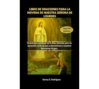 LIBRO DE ORACIONES PARA LA NOVENA DE NUESTRA SEÑORA DE LOURDES: Oraciones católicas de 9 días, letanías para la sanación, la fe, la paz y devociones a nuestra Santísima Virgen.