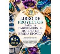 LIBRO DE PROYECTOS PARA LA FABRICACIÓN DE MOLDES DE RESINA EPÓXICA: 50 técnicas paso a paso para principiantes en la construcción de moldes, moldes ... éxito en el moldeo y consejos profesionales