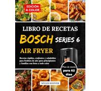 Libro De Recetas Bosch Serie 6 Air Fryer: Recetas rápidas, crujientes y saludables para freidora de aire para principiantes y familias con fotos a todo color