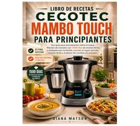 LIBRO DE RECETAS CECOTEC MAMBO TOUCH PARA PRINCIPIANTES: Una guía para principiantes sobre el toque mambo de Cecotec con 1500 días de recetas fáciles ... lenta y el placer de comidas sin ensuc