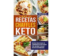 Libro de Recetas Chaffles Keto: Recetas fáciles bajas en carbohidratos para perder peso, mejorar tu salud y revertir enfermedades