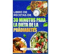 LIBRO DE RECETAS DE 30 MINUTOS PARA LA DIETA DE LA PRÄDIABETES: Deliciosas recetas rápidas para prediabéticos con plan de acción para prevenir la diabetes y mejorar la salud metabólica