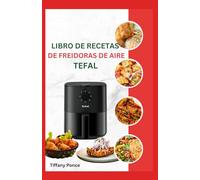 LIBRO DE RECETAS DE FREIDORAS DE AIRE TEFAL: Recetas de dieta rica en proteínas y saludables para el corazón e instrucciones paso a paso a seguir para principiantes