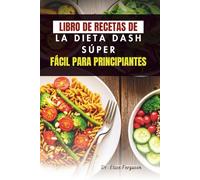 LIBRO DE RECETAS DE LA DIETA DASH SÚPER FÁCIL PARA PRINCIPIANTES: Comidas sencillas y saludables para el corazón, para un bienestar diario