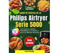 Libro de recetas de la Philips Airfryer serie 5000: 100 recetas rápidas, saludables y crujientes para tu Philips Airfryer