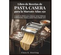 Libro de Recetas de Pasta Casera para la Marcato Atlas 150: La guía no oficial para elaborar cenas italianas tradicionales, masas y pasta fresca desde cero