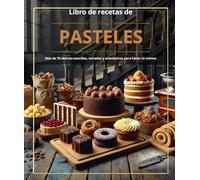 Libro de recetas de pasteles : Más de 70 delicias sencillas, variadas y económicas para hacer tú mismo.