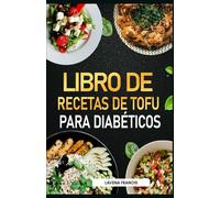 LIBRO DE RECETAS DE TOFU PARA DIABÉTICOS: La guía definitiva para preparar tofu fácil y delicioso para personas con prediabetes, diabetes, pérdida de peso y una vida saludable