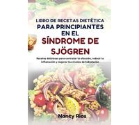 LIBRO DE RECETAS DIETÉTICA PARA PRINCIPIANTES EN EL SÍNDROME DE SJÖGREN: Recetas deliciosas para controlar la afección, reducir la inflamación y mejorar los niveles de hidratación