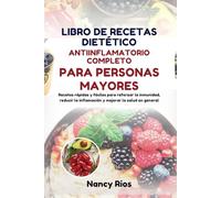 LIBRO DE RECETAS DIETÉTICO ANTIINFLAMATORIO COMPLETO PARA PERSONAS MAYORES: Recetas rápidas y fáciles para reforzar la inmunidad, reducir la inflamación y mejorar la salud en general