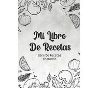 Libro De Recetas En Blanco: Libreta De Cocina Personalizado Paginas Decoradas Para Anotar Tus Propios y Favoritas Platos (Mis Libro Blanco)