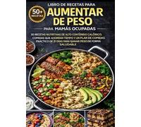 LIBRO DE RECETAS PARA AUMENTAR DE PESO PARA MAMÁS OCUPADAS: 50 RECETAS NUTRITIVAS DE ALTO CONTENIDO CALÓRICO, COMIDAS QUE AHORRAN TIEMPO Y UN PLAN DE ... PESO DE FORMA SALUDABLE (SPANISH EDITION)