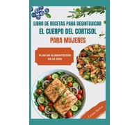 Libro de Recetas para Desintoxicar el Cuerpo del Cortisol para mujeres: Comidas antiinflamatorias para restablecer el equilibrio hormonal, reducir la ansiedad, el estrés y mejorar la vitalidad