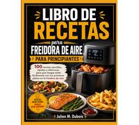 LIBRO DE RECETAS PARA FREIDORA DE AIRE PARA PRINCIPIANTES: 100 recetas sencillas, rápidas y deliciosas para que tengas éxito fácilmente con tus primeros platos en la freidora de aire.