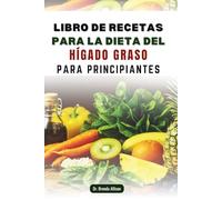 LIBRO DE RECETAS PARA LA DIETA DEL HÍGADO GRASO PARA PRINCIPIANTES: Recetas ricas en nutrientes para un estilo de vida equilibrado y lleno de energía