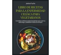 LIBRO DE RECETAS PARA LA ENFERMEDAD CELÍACA PARA VEGETARIANOS: Comidas nutritivas a base de plantas que curan tu estómago y satisfacen todos los antojos