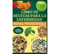 LIBRO DE RECETAS PARA LA ENFERMEDAD RENAL POLIQUÍSTICA: Recetas nutritivas bajas en sodio y potasio para favorecer la salud renal y retrasar la progresión de las enfermedades renales crónicas