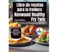 Libro de recetas para la freidora Kenwood Healthy Fry Twin: Transforma ingredientes sencillos en platos deliciosos sin esfuerzo.