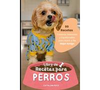Libro de Recetas para Perros: 99 Recetas Caseras, Sabrosas y Equilibradas para Nutrir a Tu Mejor Amigo (Todo para Tu Mejor Amigo)