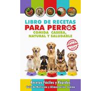 Libro de Recetas para Perros, Comida Casera, Natural y Saludable: Recetas Fáciles y Rápidas, Comidas Completas, Premios y Golosinas. Guía de Nutrición ... Dog Food / Cocina Casera para Perros)