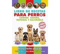 Libro de Recetas para Perros, Comida Casera, Natural y Saludable: Recetas Fáciles y Rápidas, Comidas Completas, Premios y Golosinas. Guía de Nutrición ... Dog Food / Cocina Casera para Perros)