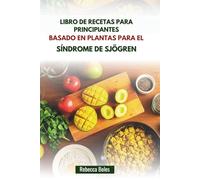 LIBRO DE RECETAS PARA PRINCIPIANTES BASADO EN PLANTAS PARA EL SÍNDROME DE SJÖGREN: Recetas nutritivas para reducir la inflamación y aumentar la hidratación
