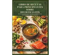 LIBRO DE RECETAS PARA PRINCIPIANTES SOBRE DIVERTICULITIS: Recetas beneficiosas para el intestino y antiinflamatorias, control de brotes y bienestar digestivo