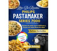 Libro De Recetas Philips Pastamaker Series 7000: Recetas de pasta casera deliciosas y frescas con salsas llenas de sabor