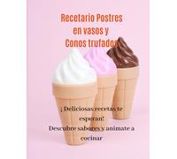 Libro de recetas. Postres en Vasos y Conos Trufados: Aprende y emprende con este recetario full color, con inspiraciones deliciosas.