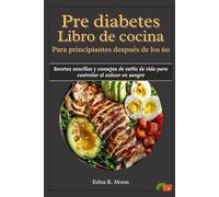 Libro de recetas prediabéticas para principiantes después de los 60: Recetas sencillas y consejos de estilo de vida para controlar el azúcar en sangre