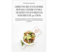 LIBRO DE RECETAS SOBRE BYPASS GÁSTRICO PARA MUJERES VEGETARIANAS MAYORES DE 40 AÑOS: Recetas vegetales con alto contenido proteico y equilibrador hormonal para una pérdida de peso duradera